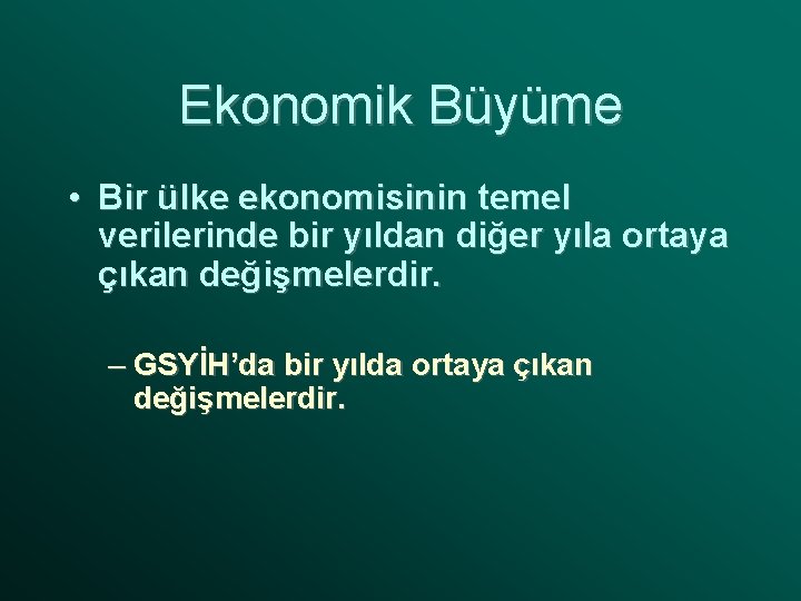 Ekonomik Büyüme • Bir ülke ekonomisinin temel verilerinde bir yıldan diğer yıla ortaya çıkan