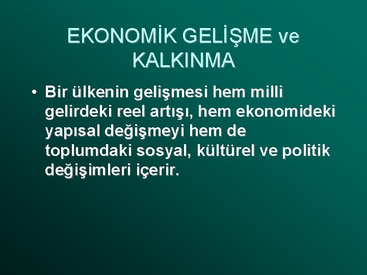 EKONOMİK GELİŞME ve KALKINMA • Bir ülkenin gelişmesi hem milli gelirdeki reel artışı, hem