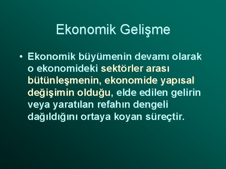 Ekonomik Gelişme • Ekonomik büyümenin devamı olarak o ekonomideki sektörler arası bütünleşmenin, ekonomide yapısal