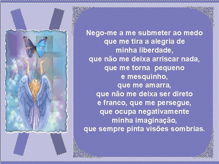 Nego-me a me submeter ao medo que me tira a alegria de minha liberdade, Nego-me a me submeter ao medo que me tira a alegria de minha liberdade,