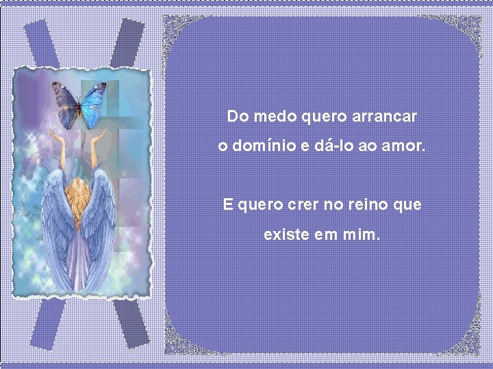 Do medo quero arrancar o domínio e dá-lo ao amor. E quero crer no Do medo quero arrancar o domínio e dá-lo ao amor. E quero crer no