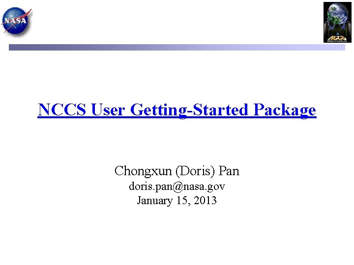 NCCS User Getting-Started Package Chongxun (Doris) Pan doris. pan@nasa. gov January 15, 2013 