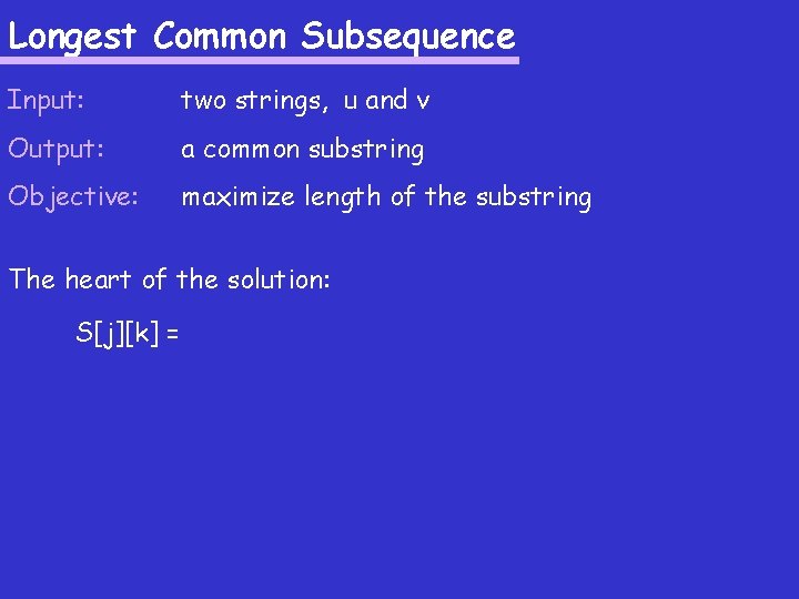 Longest Common Subsequence Input: two strings, u and v Output: a common substring Objective: