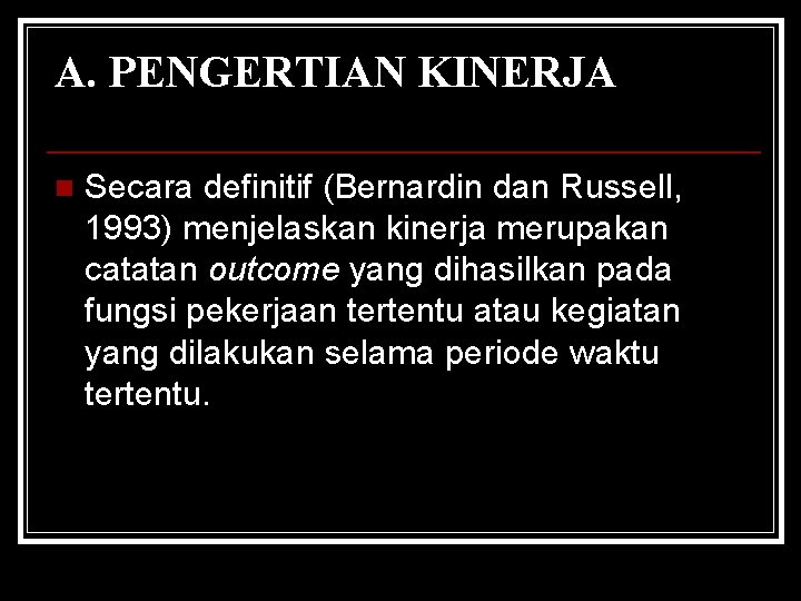 A. PENGERTIAN KINERJA n Secara definitif (Bernardin dan Russell, 1993) menjelaskan kinerja merupakan catatan