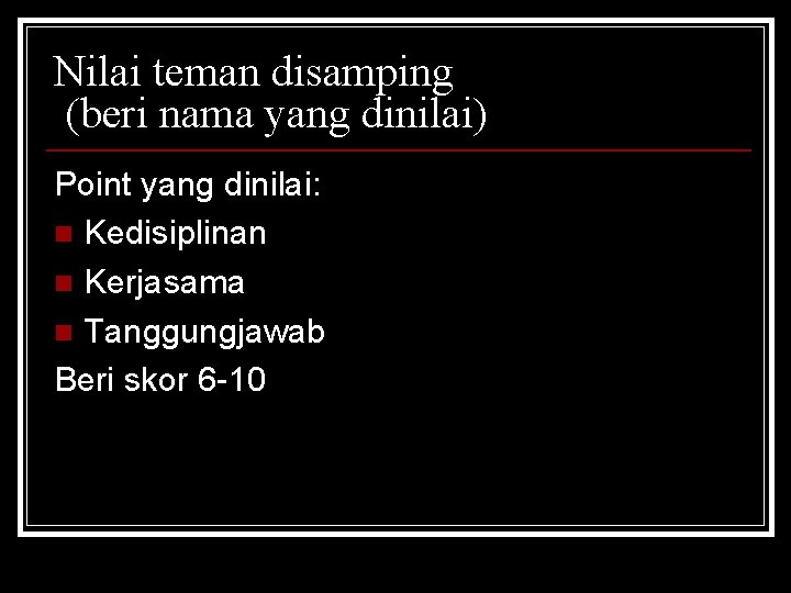 Nilai teman disamping (beri nama yang dinilai) Point yang dinilai: n Kedisiplinan n Kerjasama