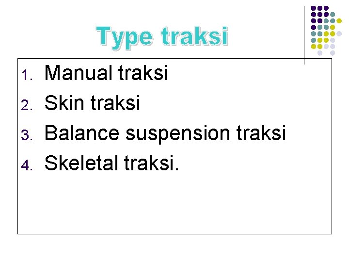 1. 2. 3. 4. Manual traksi Skin traksi Balance suspension traksi Skeletal traksi. 