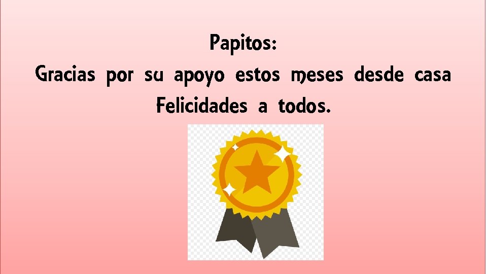 Papitos: Gracias por su apoyo estos meses desde casa Felicidades a todos. 