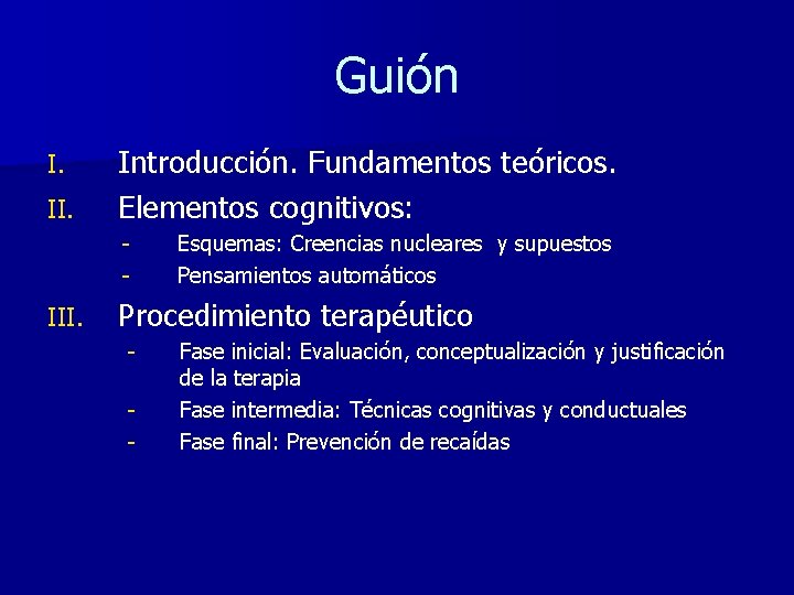 Guión I. II. Introducción. Fundamentos teóricos. Elementos cognitivos: - III. Esquemas: Creencias nucleares y