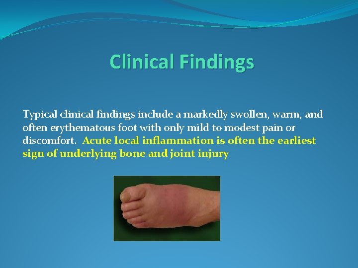 Clinical Findings Typical clinical findings include a markedly swollen, warm, and often erythematous foot