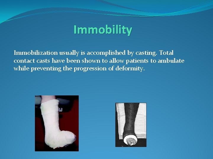 Immobility Immobilization usually is accomplished by casting. Total contact casts have been shown to