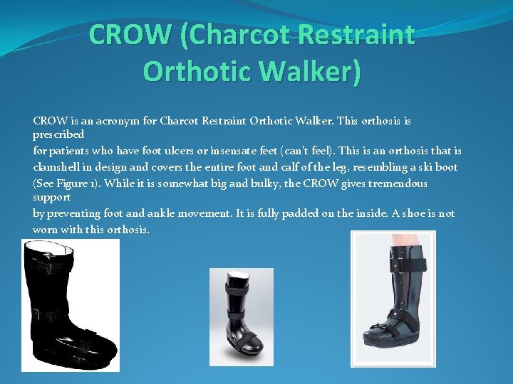 CROW (Charcot Restraint Orthotic Walker) CROW is an acronym for Charcot Restraint Orthotic Walker.