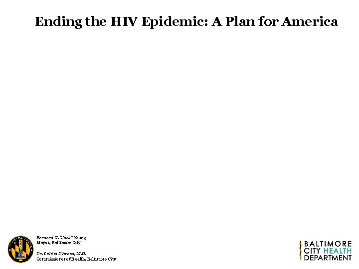 Ending the HIV Epidemic: A Plan for America Bernard C. “Jack” Young Mayor, Baltimore