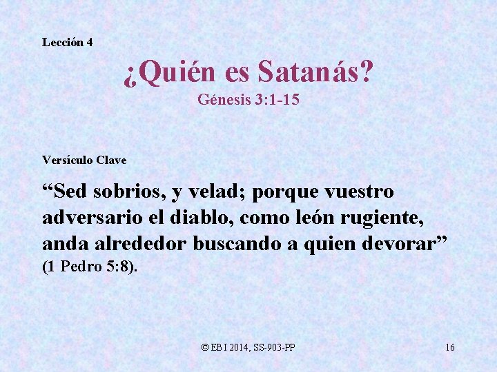 Lección 4 ¿Quién es Satanás? Génesis 3: 1 -15 Versículo Clave “Sed sobrios, y