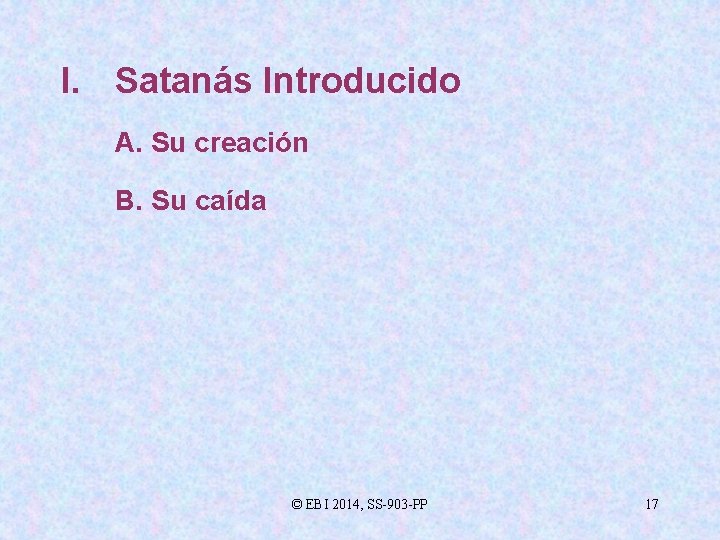 I. Satanás Introducido A. Su creación B. Su caída © EBI 2014, SS-903 -PP
