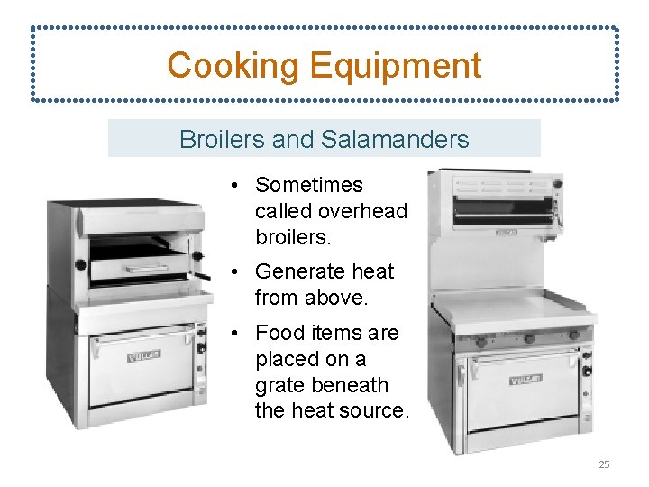 Cooking Equipment Broilers and Salamanders • Sometimes called overhead broilers. • Generate heat from