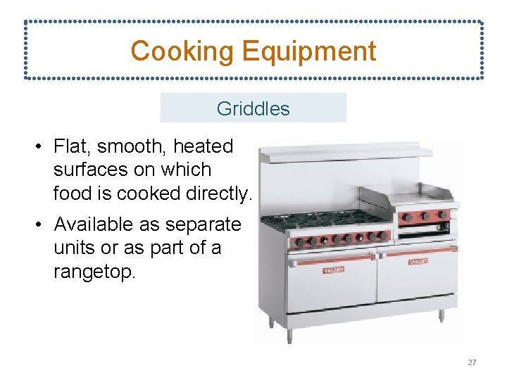 Cooking Equipment Griddles • Flat, smooth, heated surfaces on which food is cooked directly.