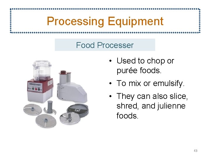 Processing Equipment Food Processer • Used to chop or purée foods. • To mix