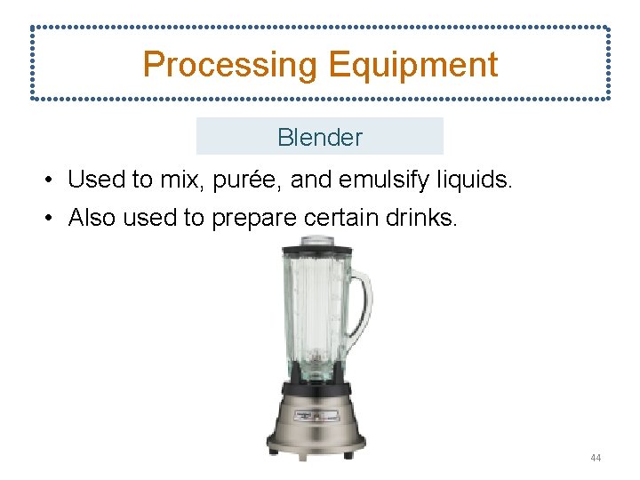 Processing Equipment Blender • Used to mix, purée, and emulsify liquids. • Also used