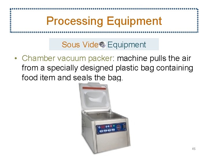 Processing Equipment Sous Vide Equipment • Chamber vacuum packer: machine pulls the air from