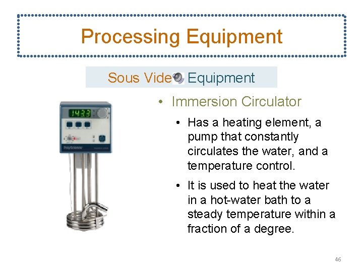 Processing Equipment Sous Vide Equipment • Immersion Circulator • Has a heating element, a