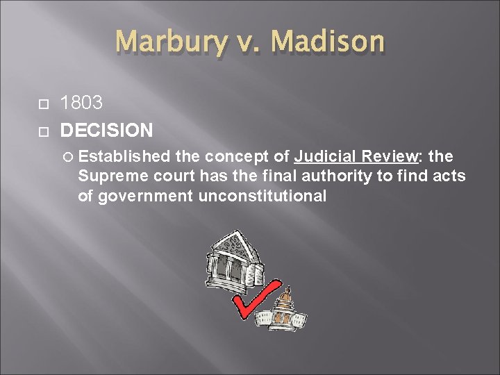 Marbury v. Madison 1803 DECISION Established the concept of Judicial Review: the Supreme court