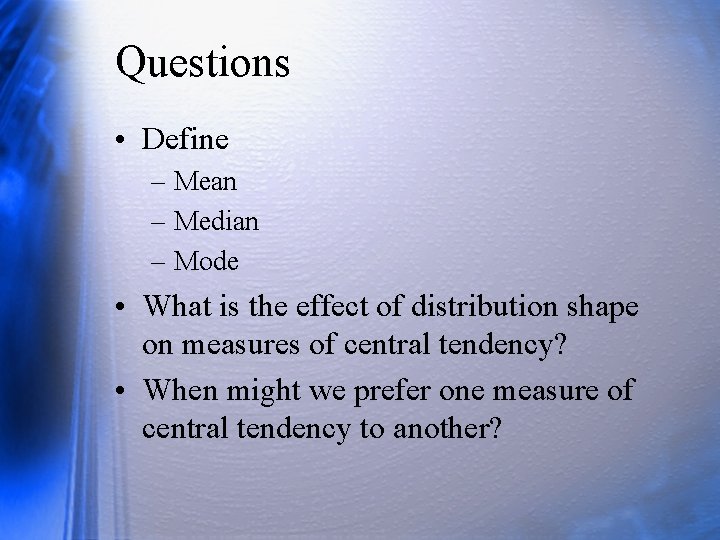 Questions • Define – Mean – Median – Mode • What is the effect