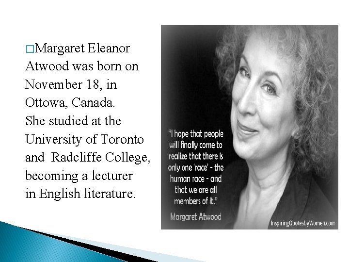 � Margaret Eleanor Atwood was born on November 18, in Ottowa, Canada. She studied