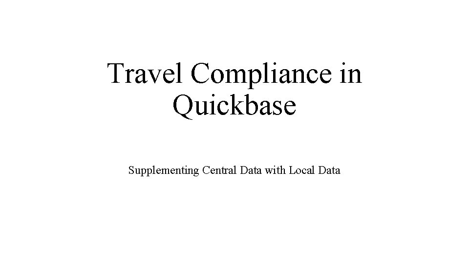 Travel Compliance in Quickbase Supplementing Central Data with Local Data 
