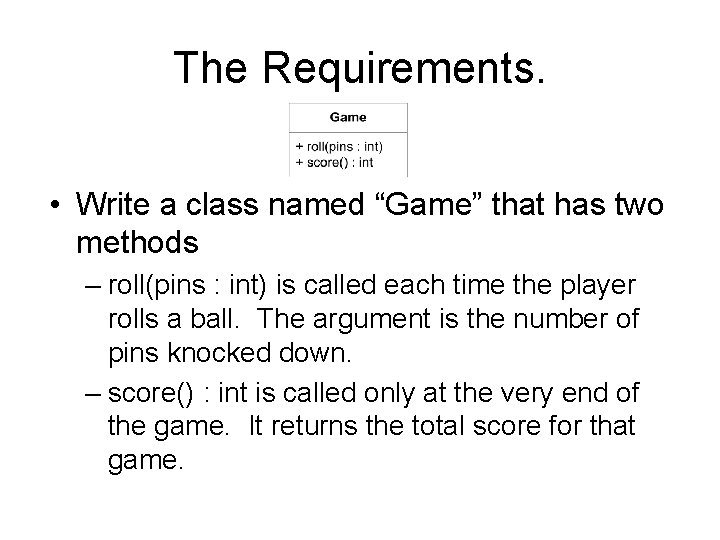 The Requirements. • Write a class named “Game” that has two methods – roll(pins