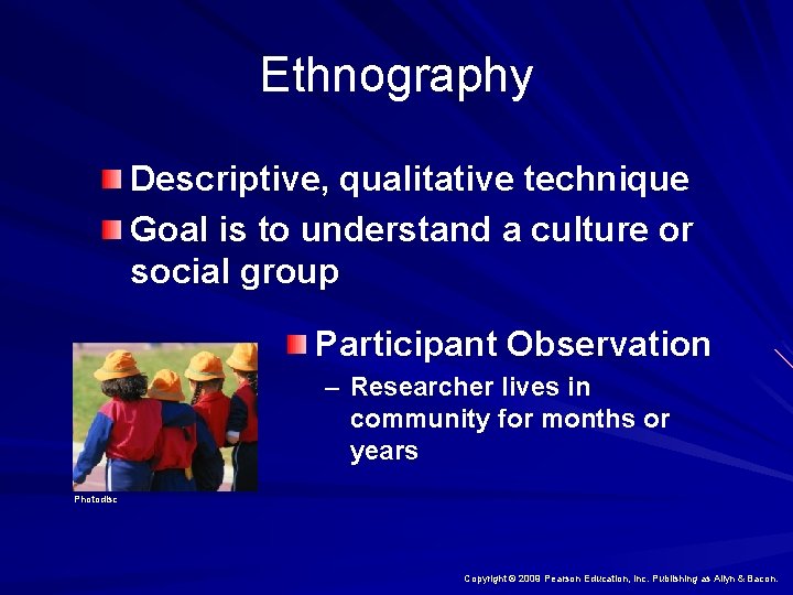 Ethnography Descriptive, qualitative technique Goal is to understand a culture or social group Participant