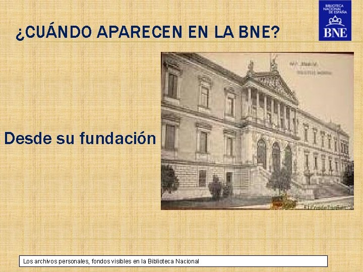 ¿CUÁNDO APARECEN EN LA BNE? Desde su fundación Título de la presentación Los archivos