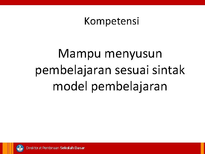 Kompetensi Mampu menyusun pembelajaran sesuai sintak model pembelajaran Direktorat Pembinaan Sekolah Dasar 