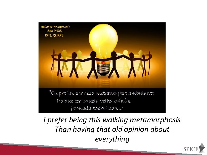 I prefer being this walking metamorphosis Than having that old opinion about everything 