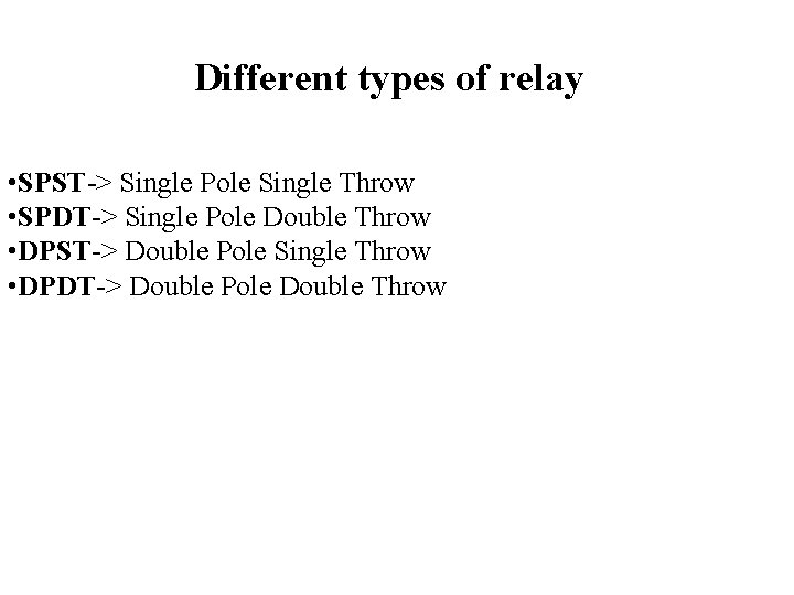 Different types of relay • SPST-> Single Pole Single Throw • SPDT-> Single Pole