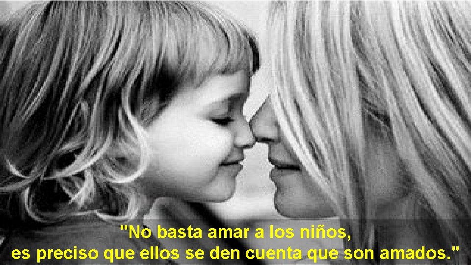 "No basta amar a los niños, es preciso que ellos se den cuenta que