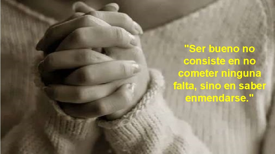 "Ser bueno no consiste en no cometer ninguna falta, sino en saber enmendarse. "