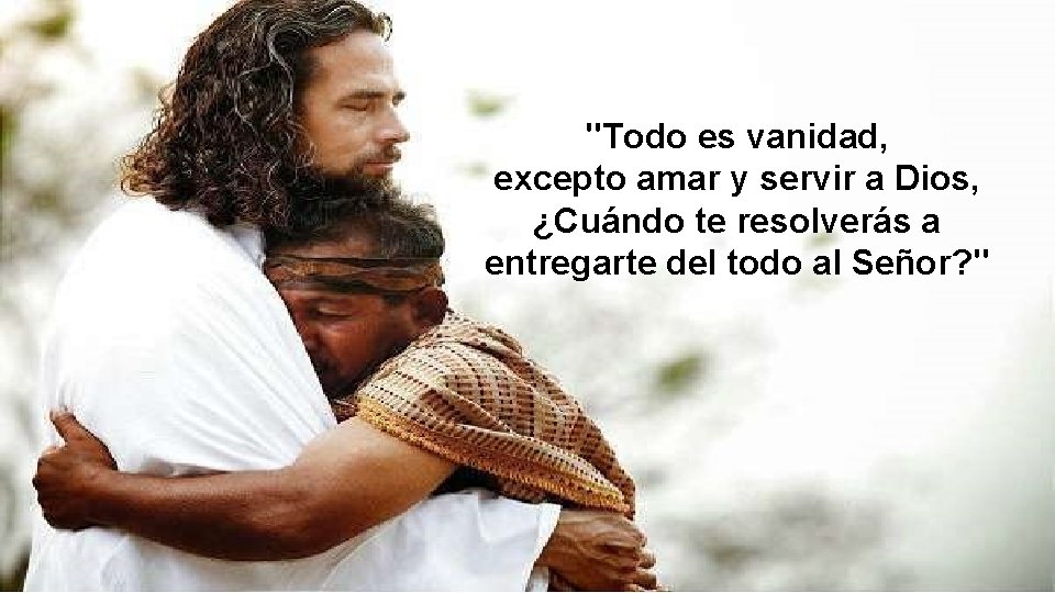 "Todo es vanidad, excepto amar y servir a Dios, ¿Cuándo te resolverás a entregarte