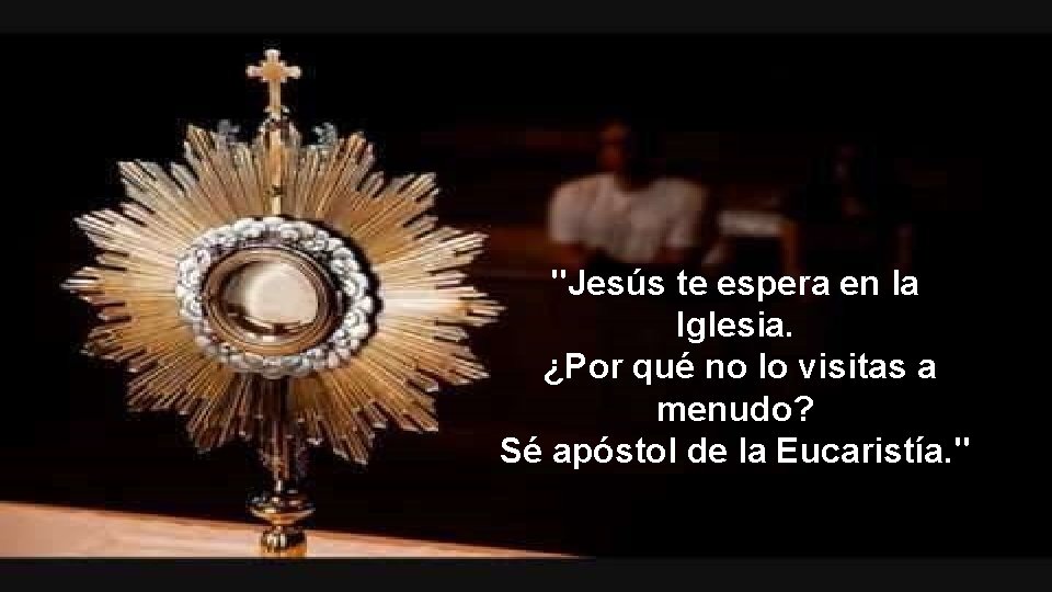 "Jesús te espera en la Iglesia. ¿Por qué no lo visitas a menudo? Sé