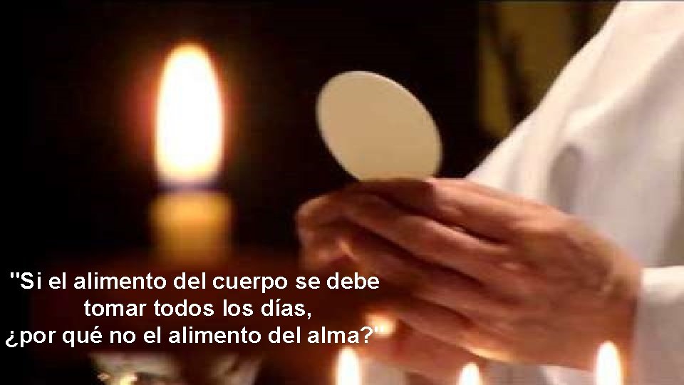 "Si el alimento del cuerpo se debe tomar todos los días, ¿por qué no