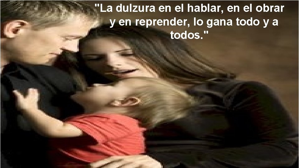 "La dulzura en el hablar, en el obrar y en reprender, lo gana todo