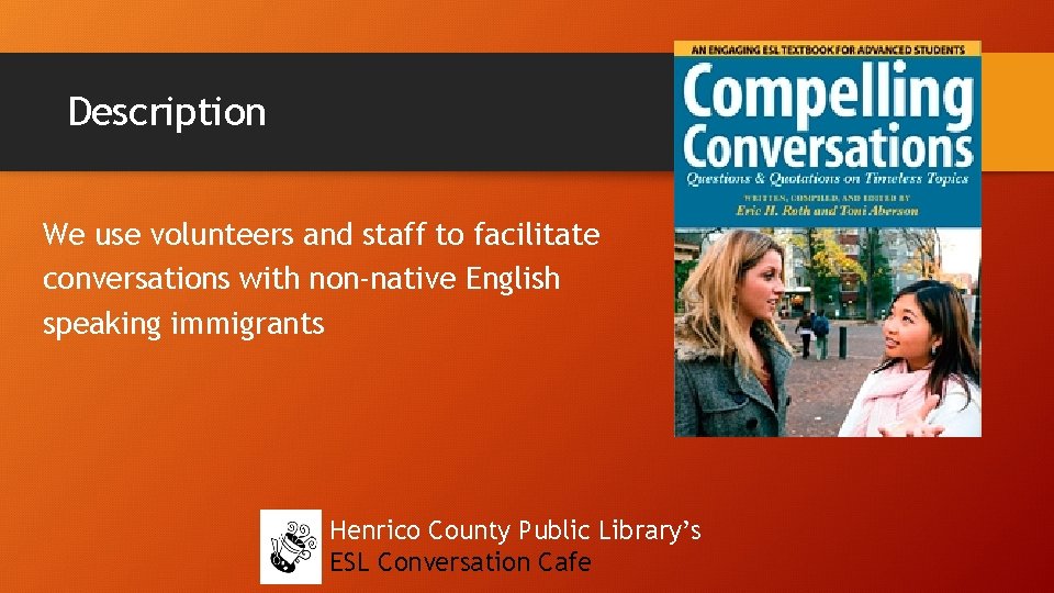 Description We use volunteers and staff to facilitate conversations with non-native English speaking immigrants
