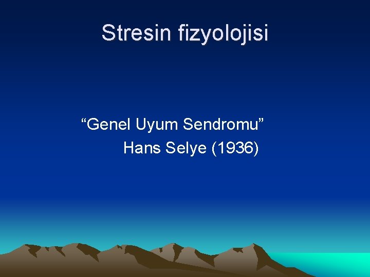 Stresin fizyolojisi “Genel Uyum Sendromu” Hans Selye (1936) 