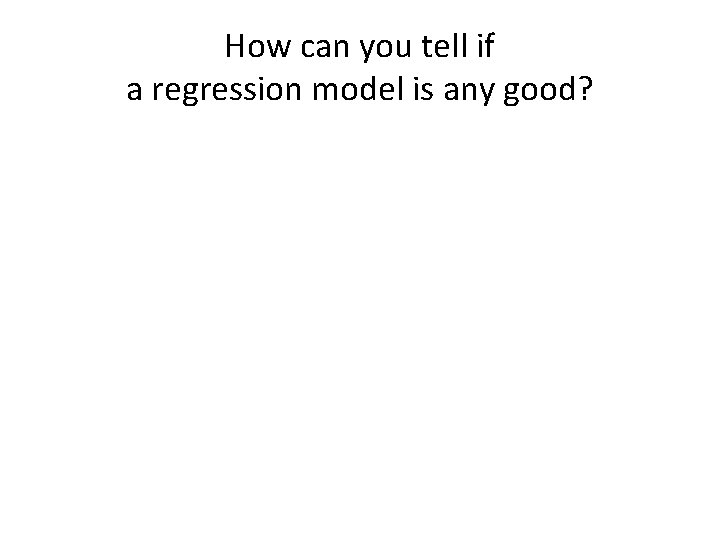 How can you tell if a regression model is any good?  How can you tell if a regression model is any good?