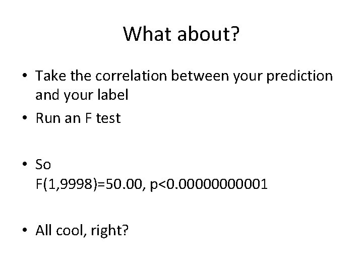 What about? • Take the correlation between your prediction and your label • Run What about? • Take the correlation between your prediction and your label • Run