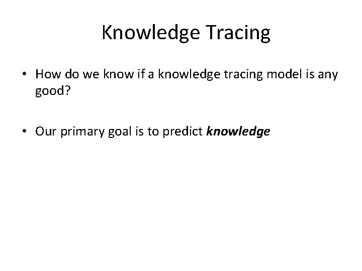 Knowledge Tracing • How do we know if a knowledge tracing model is any