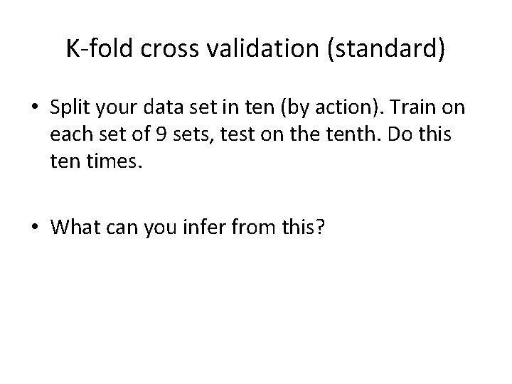 K-fold cross validation (standard) • Split your data set in ten (by action). Train