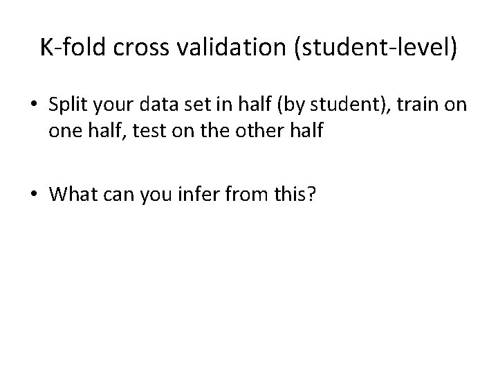 K-fold cross validation (student-level) • Split your data set in half (by student), train K-fold cross validation (student-level) • Split your data set in half (by student), train