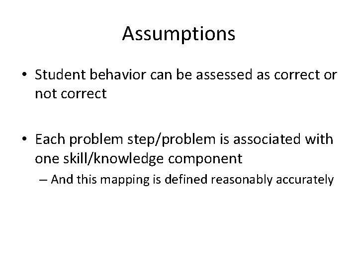 Assumptions • Student behavior can be assessed as correct or not correct • Each