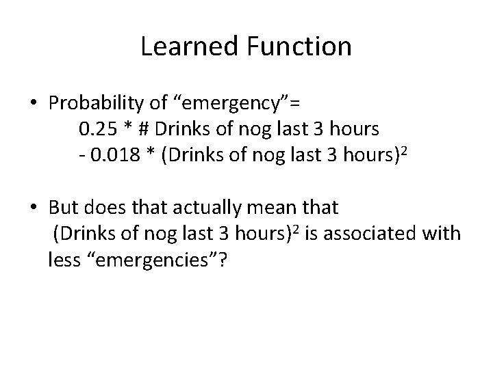 Learned Function • Probability of “emergency”= 0. 25 * # Drinks of nog last Learned Function • Probability of “emergency”= 0. 25 * # Drinks of nog last