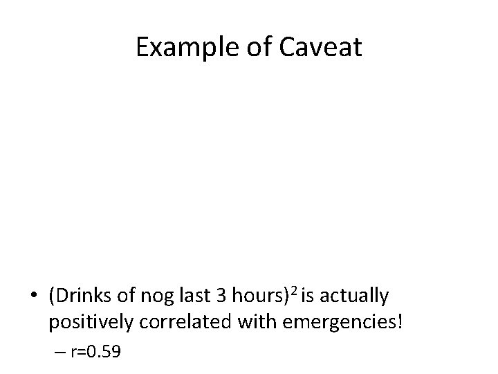 Example of Caveat • (Drinks of nog last 3 hours)2 is actually positively correlated Example of Caveat • (Drinks of nog last 3 hours)2 is actually positively correlated
